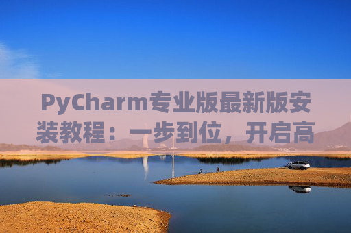 PyCharm专业版最新版安装教程：一步到位，开启高效Python开发之旅