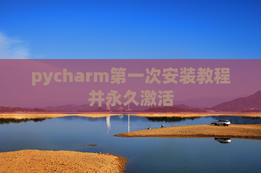 pycharm第一次安装教程并永久激活